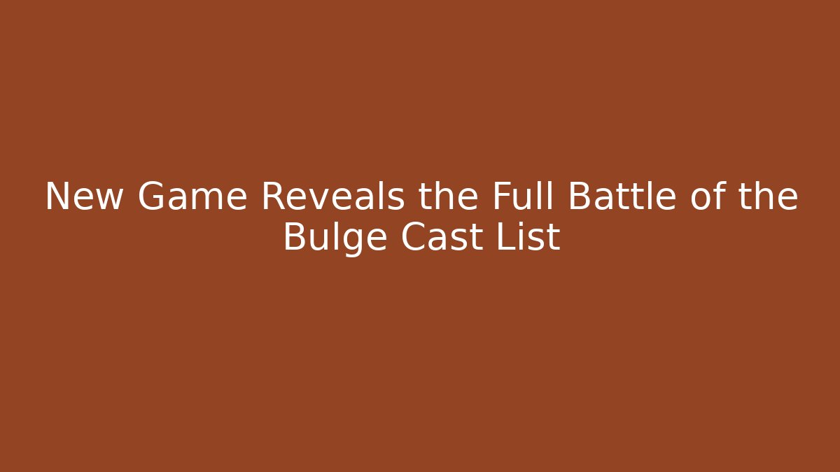 New Game Reveals the Full Battle of the Bulge Cast List
