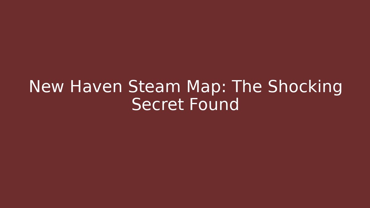 New Haven Steam Map: The Shocking Secret Found