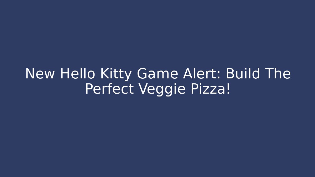 New Hello Kitty Game Alert: Build The Perfect Veggie Pizza!
