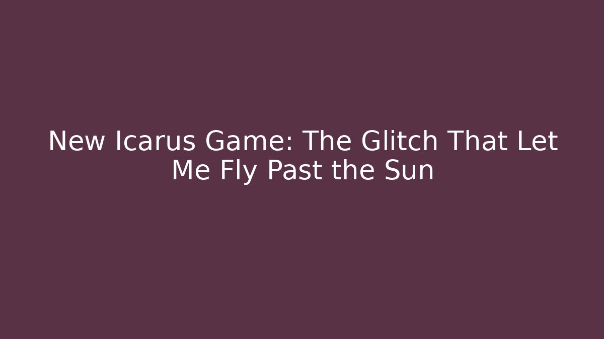 New Icarus Game: The Glitch That Let Me Fly Past the Sun
