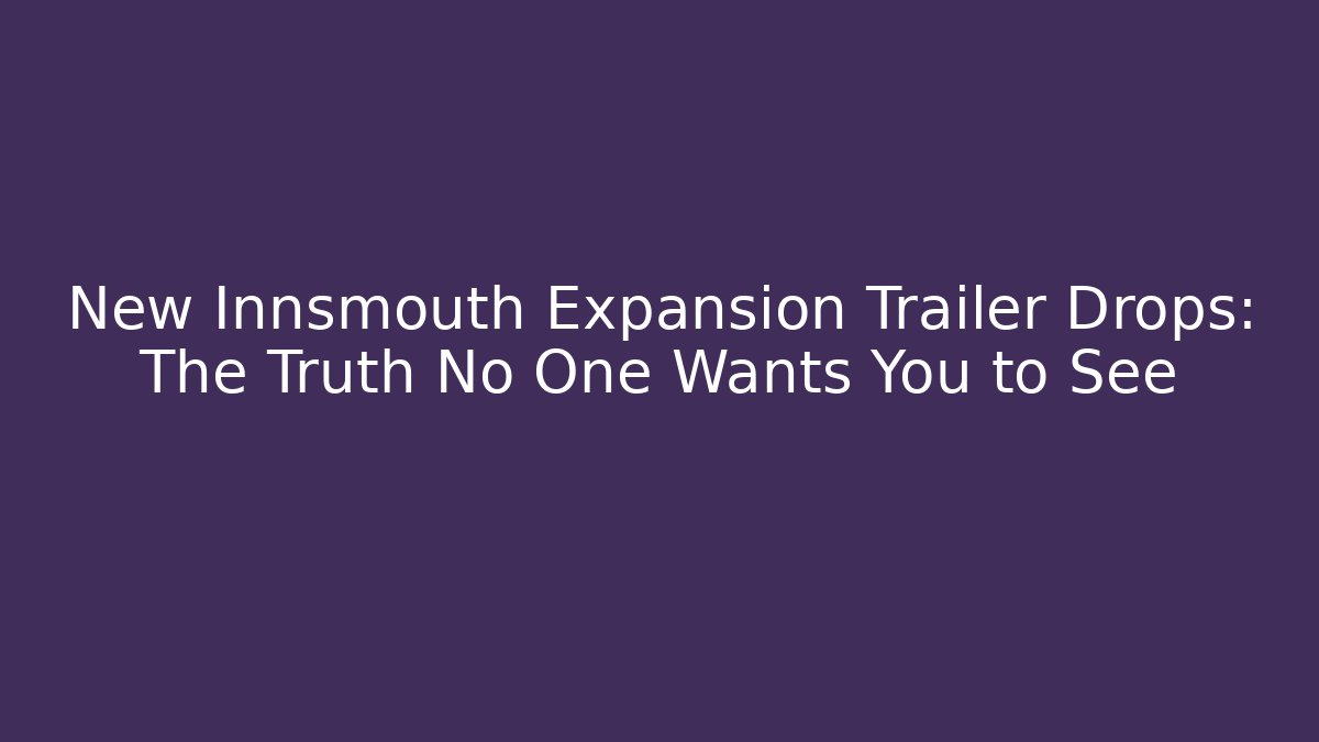 New Innsmouth Expansion Trailer Drops: The Truth No One Wants You to See