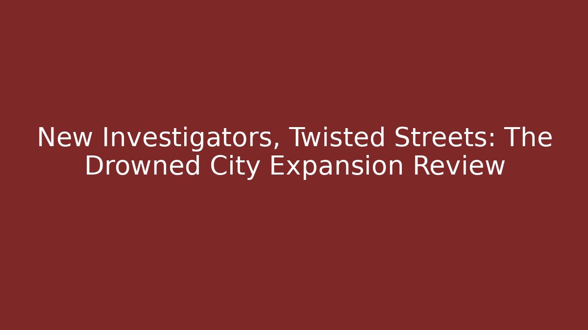 New Investigators, Twisted Streets: The Drowned City Expansion Review