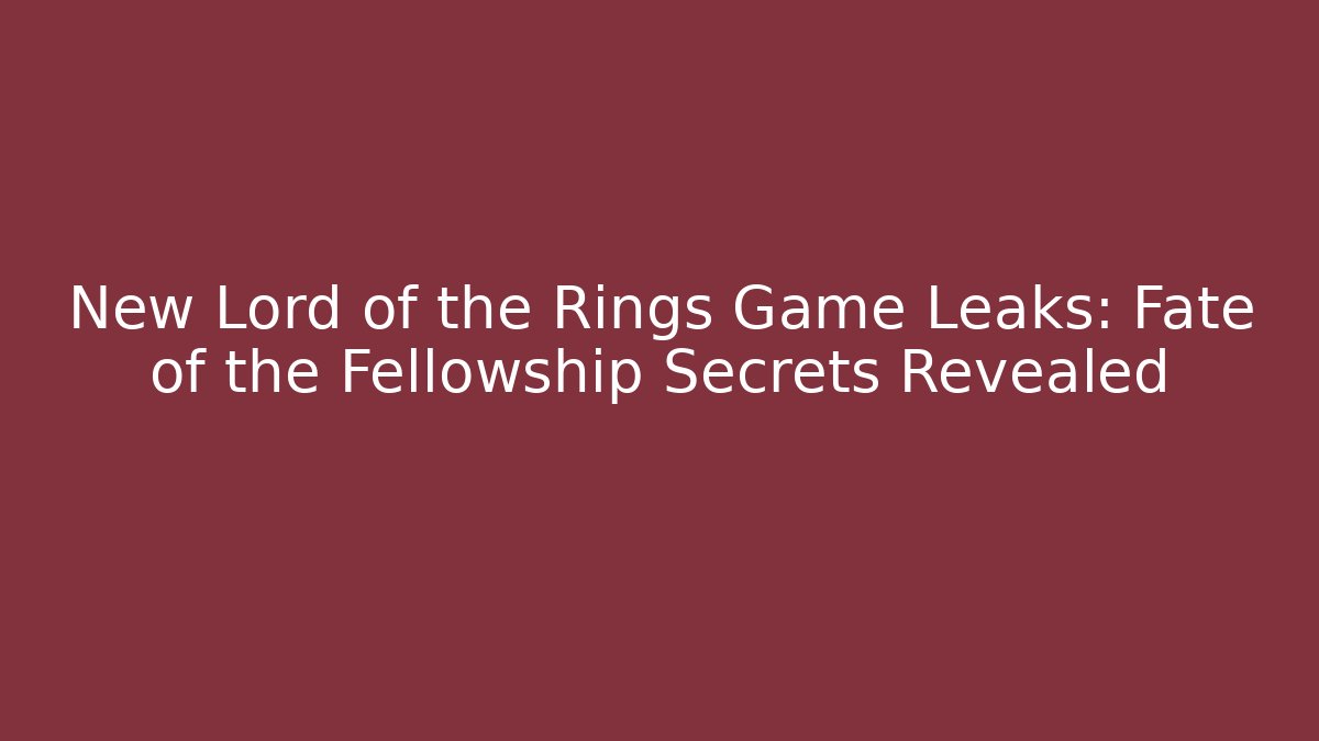 New Lord of the Rings Game Leaks: Fate of the Fellowship Secrets Revealed