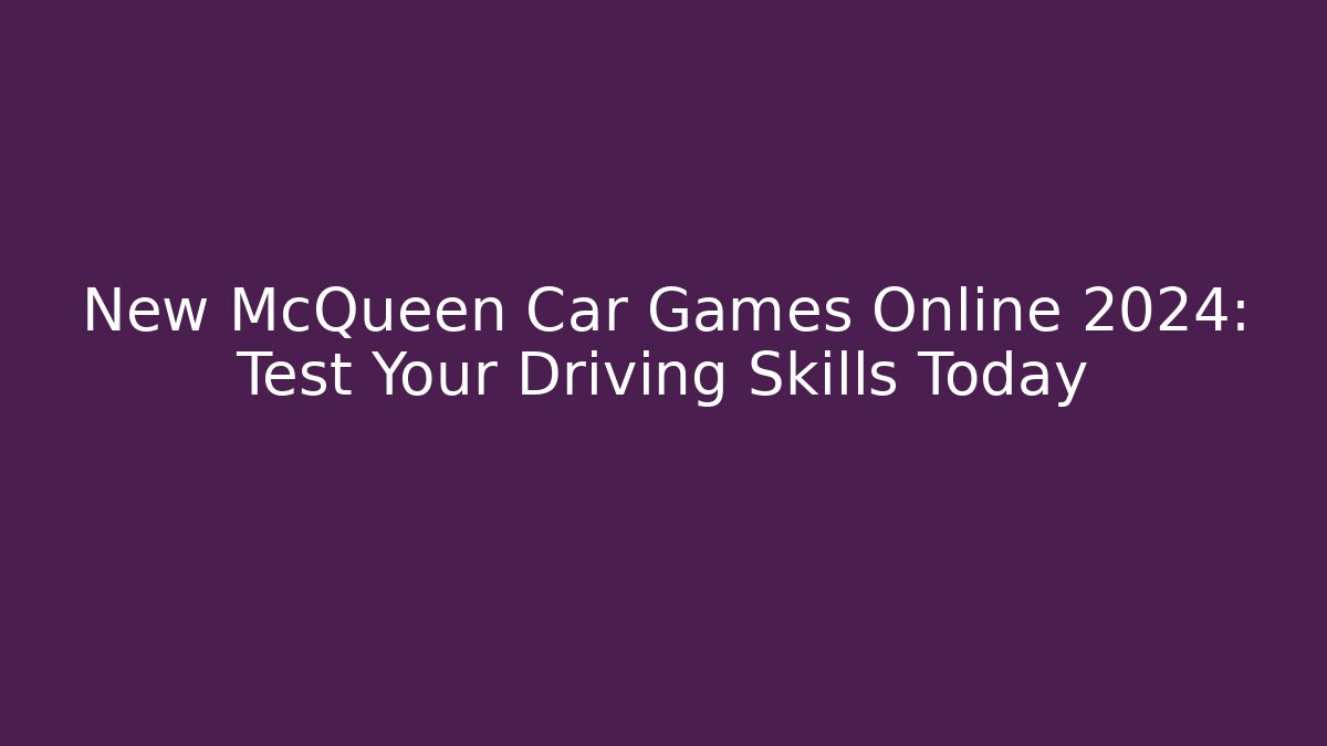New McQueen Car Games Online 2024: Test Your Driving Skills Today