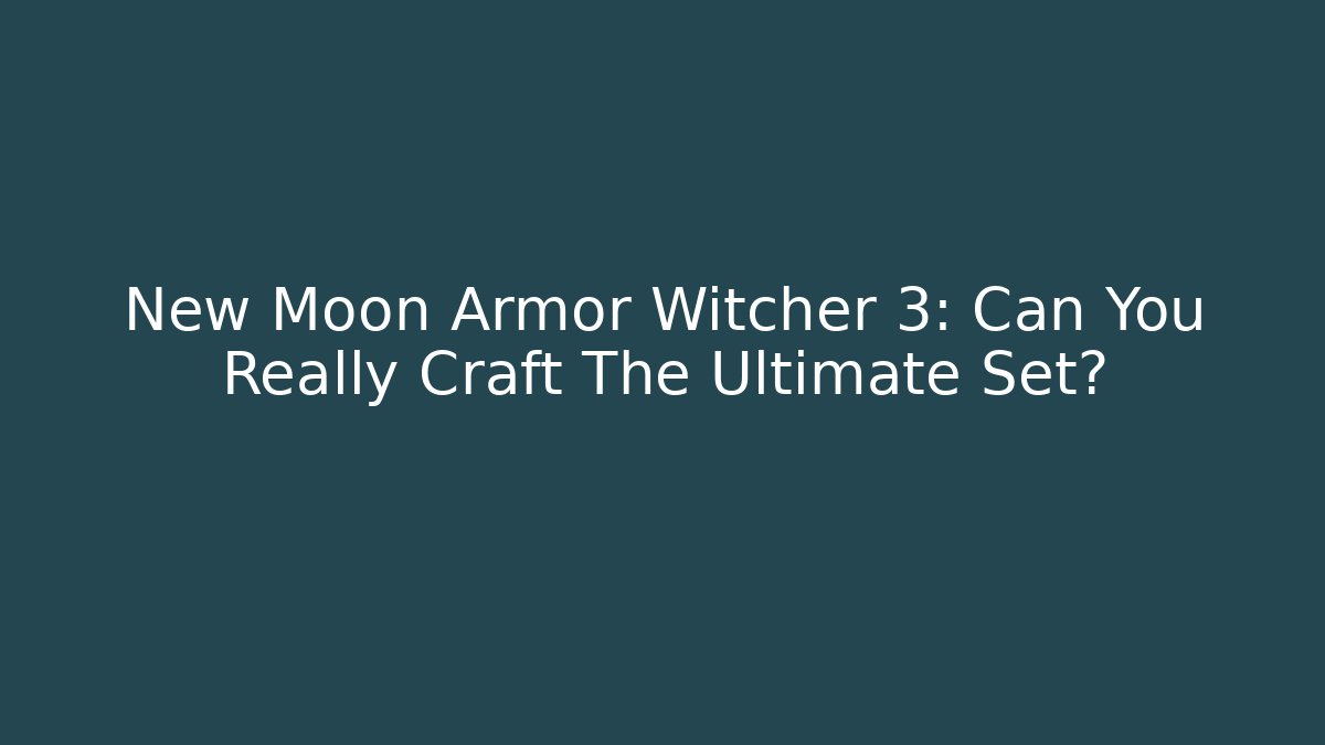 New Moon Armor Witcher 3: Can You Really Craft The Ultimate Set?