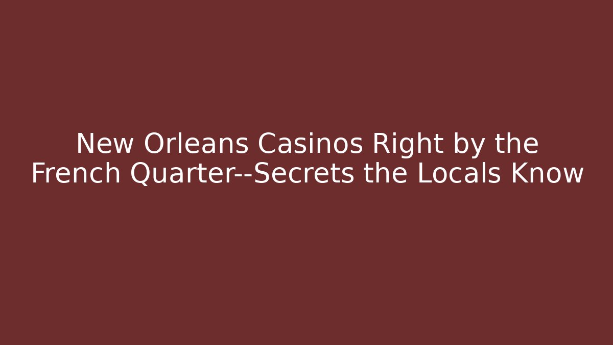New Orleans Casinos Right by the French Quarter—Secrets the Locals Know