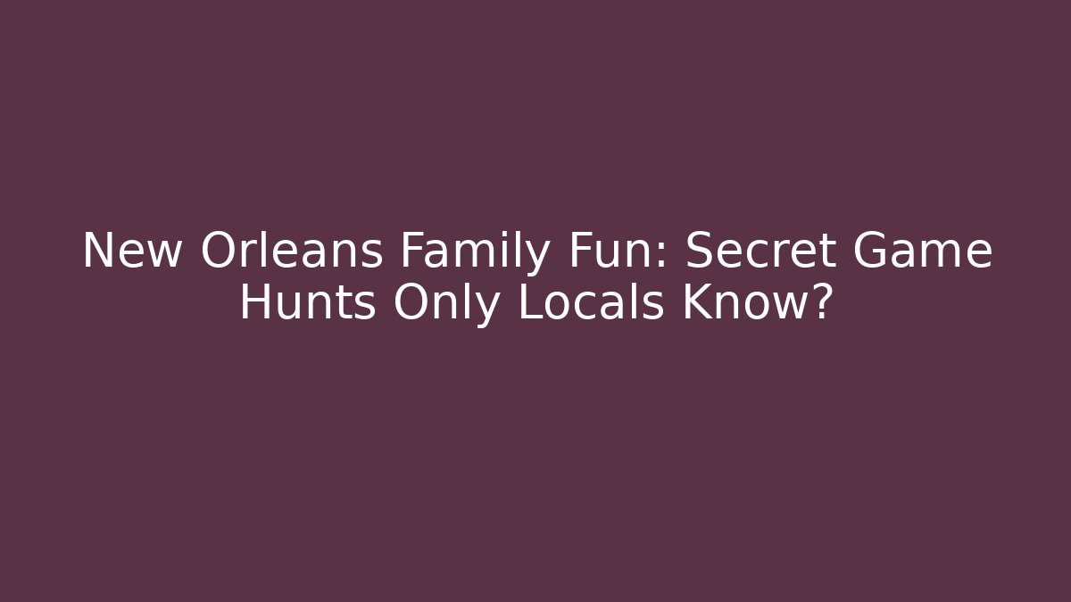 New Orleans Family Fun: Secret Game Hunts Only Locals Know? - Vintage E-Juice