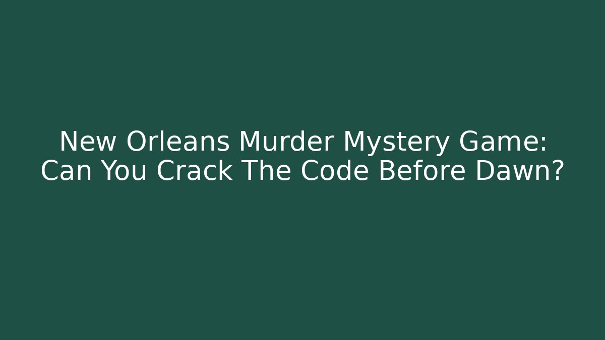 New Orleans Murder Mystery Game: Can You Crack The Code Before Dawn?