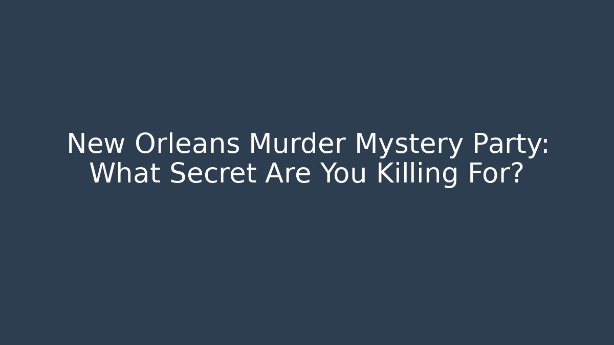 New Orleans Murder Mystery Party: What Secret Are You Killing For?