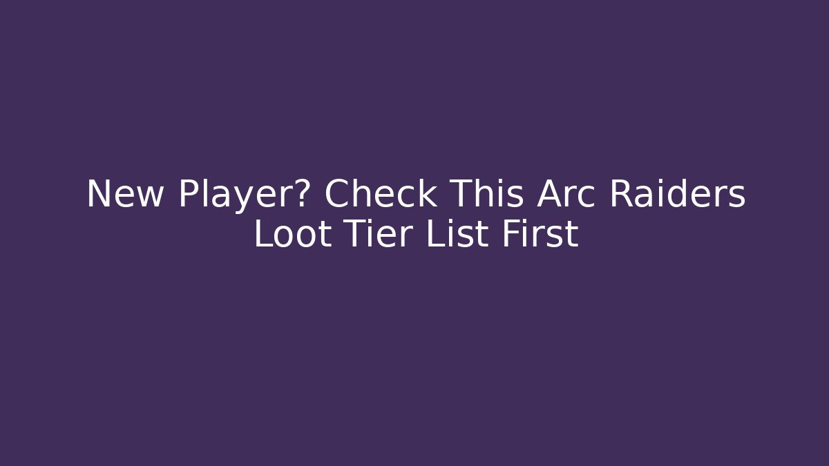 New Player? Check This Arc Raiders Loot Tier List First