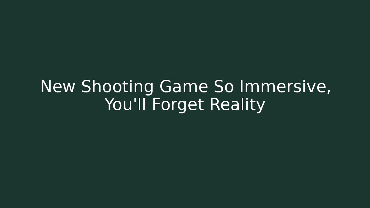 New Shooting Game So Immersive, You'll Forget Reality