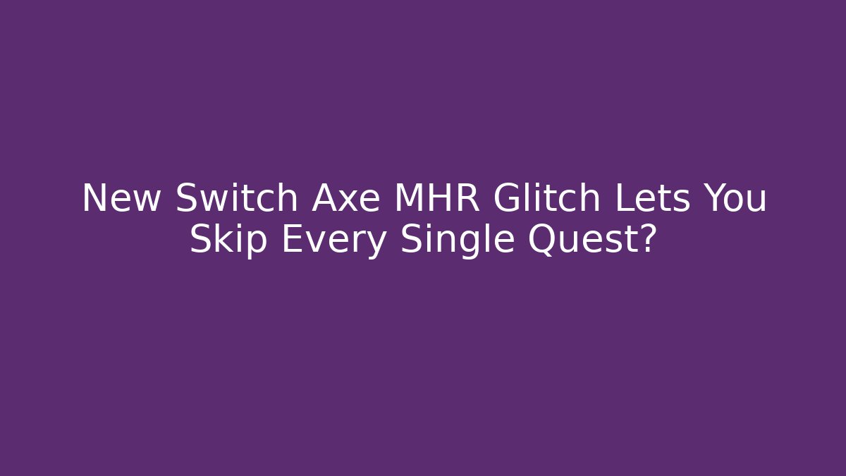 New Switch Axe MHR Glitch Lets You Skip Every Single Quest? - Vintage E-Juice