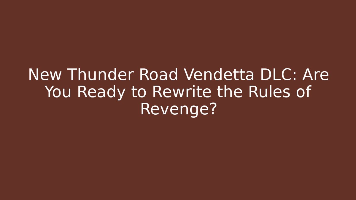 New Thunder Road Vendetta DLC: Are You Ready to Rewrite the Rules of Revenge?