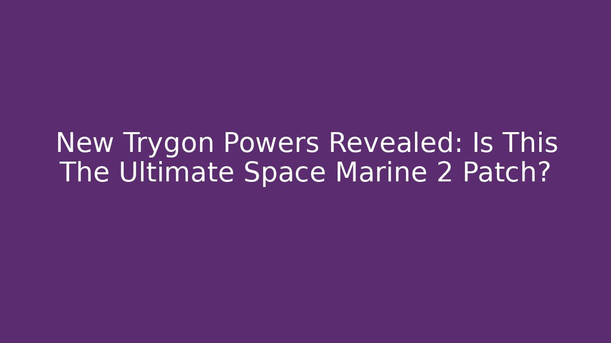 New Trygon Powers Revealed: Is This The Ultimate Space Marine 2 Patch?