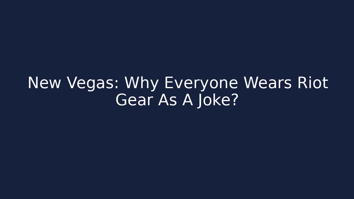 New Vegas: Why Everyone Wears Riot Gear As A Joke?