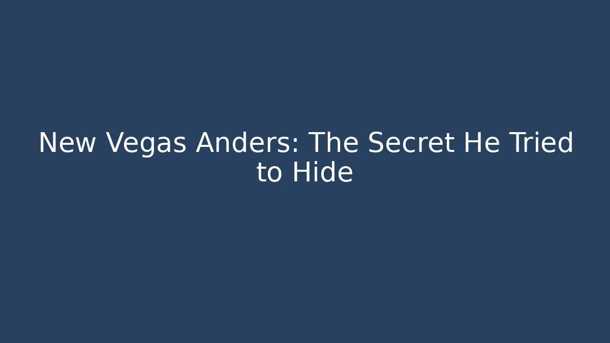 New Vegas Anders: The Secret He Tried to Hide