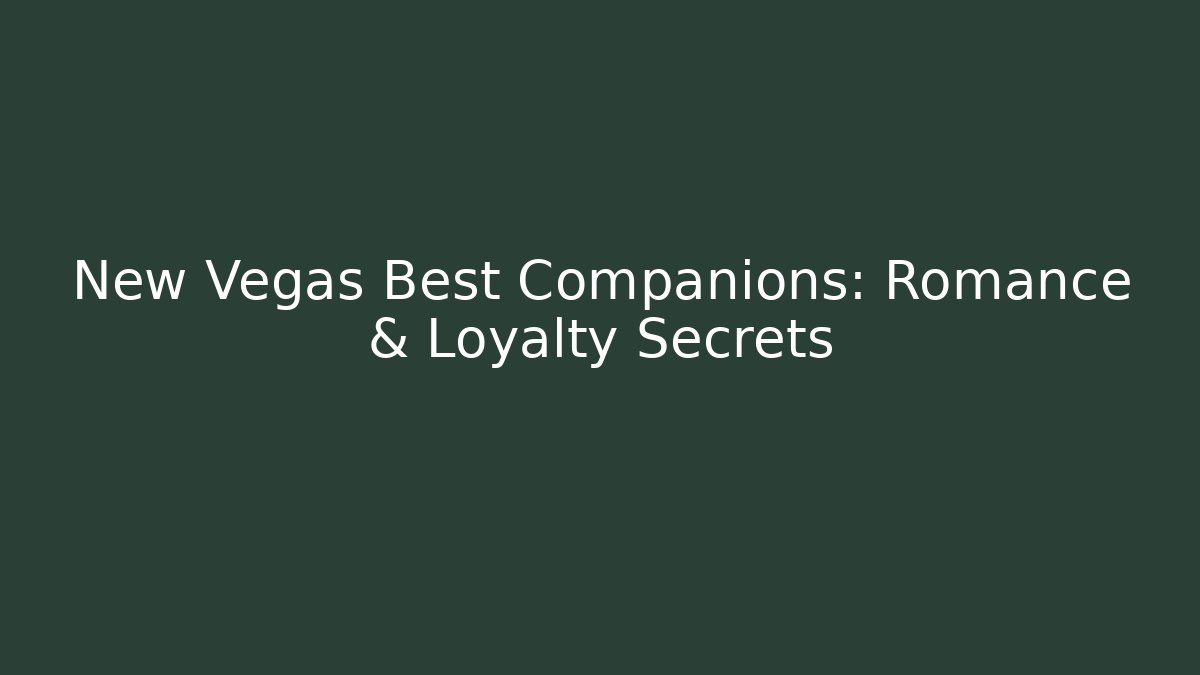 New Vegas Best Companions: Romance & Loyalty Secrets