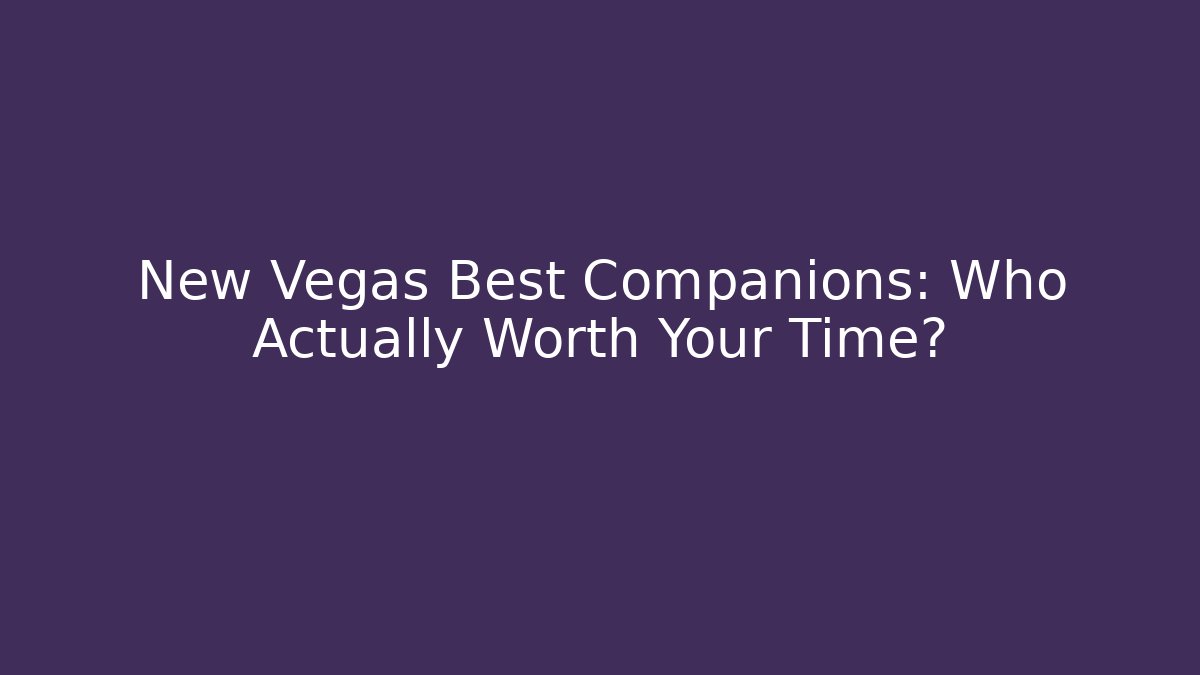 New Vegas Best Companions: Who Actually Worth Your Time?