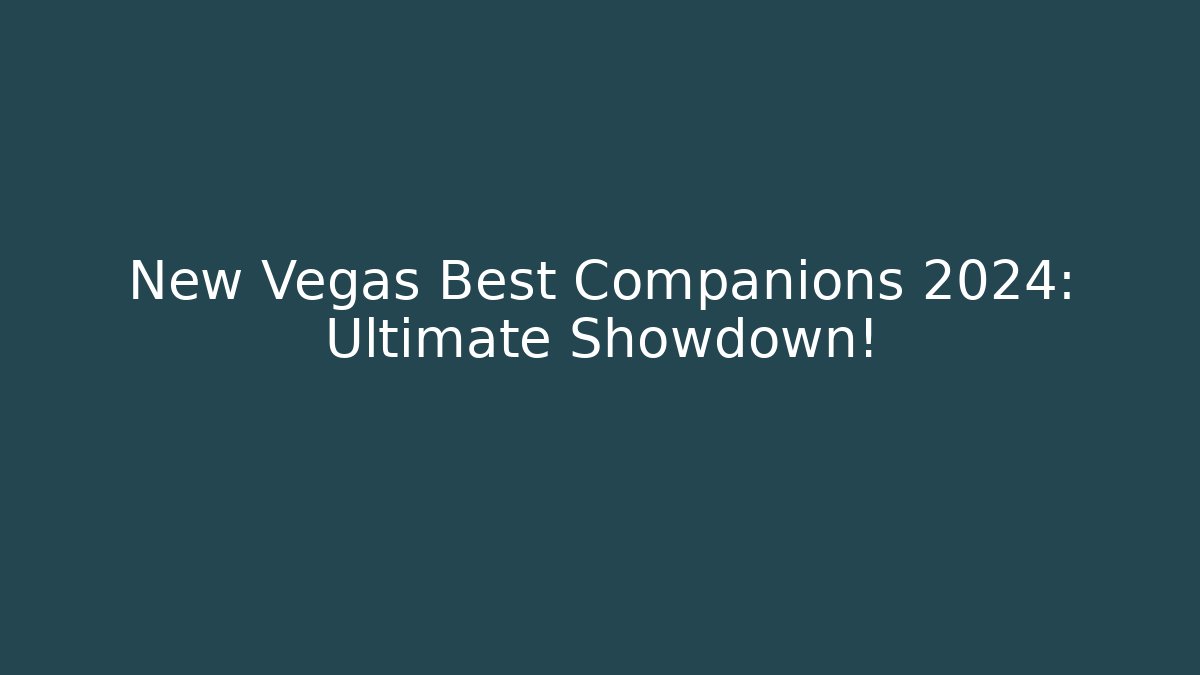 New Vegas Best Companions 2024: Ultimate Showdown!