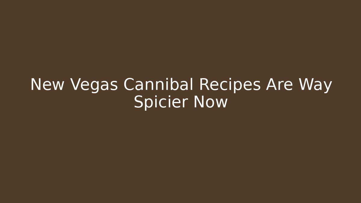 New Vegas Cannibal Recipes Are Way Spicier Now