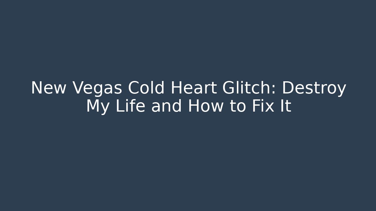 New Vegas Cold Heart Glitch: Destroy My Life and How to Fix It