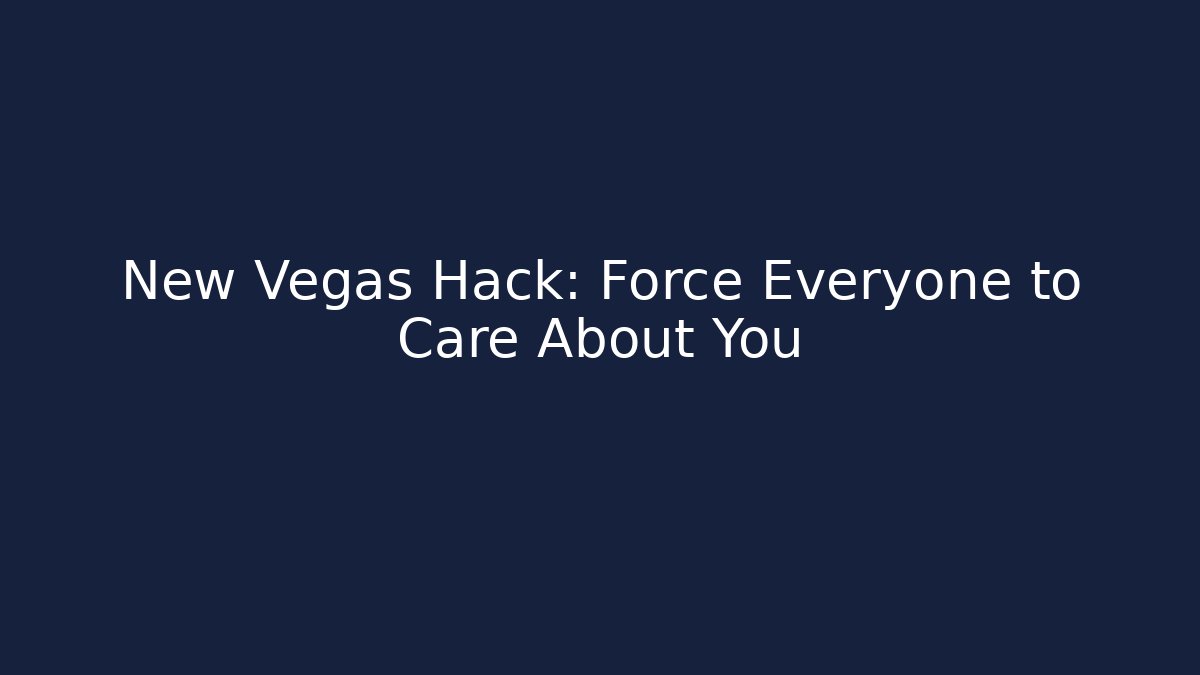 New Vegas Hack: Force Everyone to Care About You