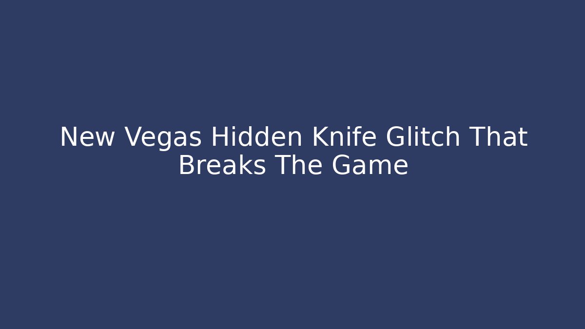 New Vegas Hidden Knife Glitch That Breaks The Game