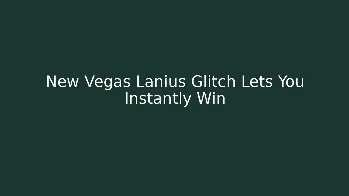 New Vegas Lanius Glitch Lets You Instantly Win
