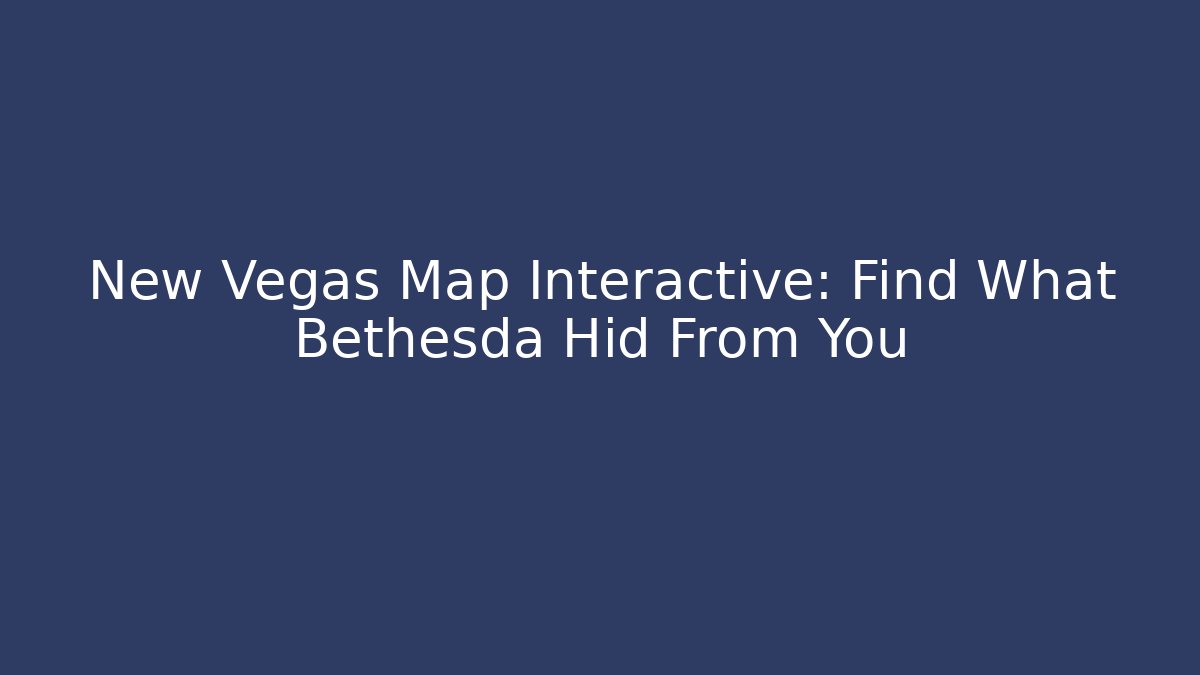 New Vegas Map Interactive: Find What Bethesda Hid From You