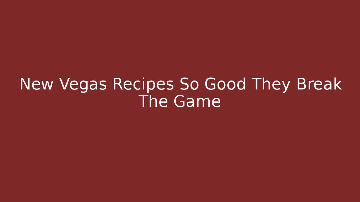 New Vegas Recipes So Good They Break The Game