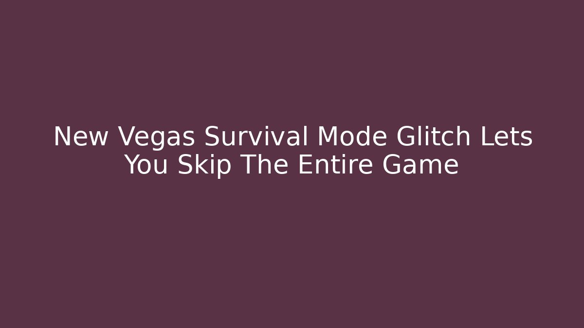 New Vegas Survival Mode Glitch Lets You Skip The Entire Game