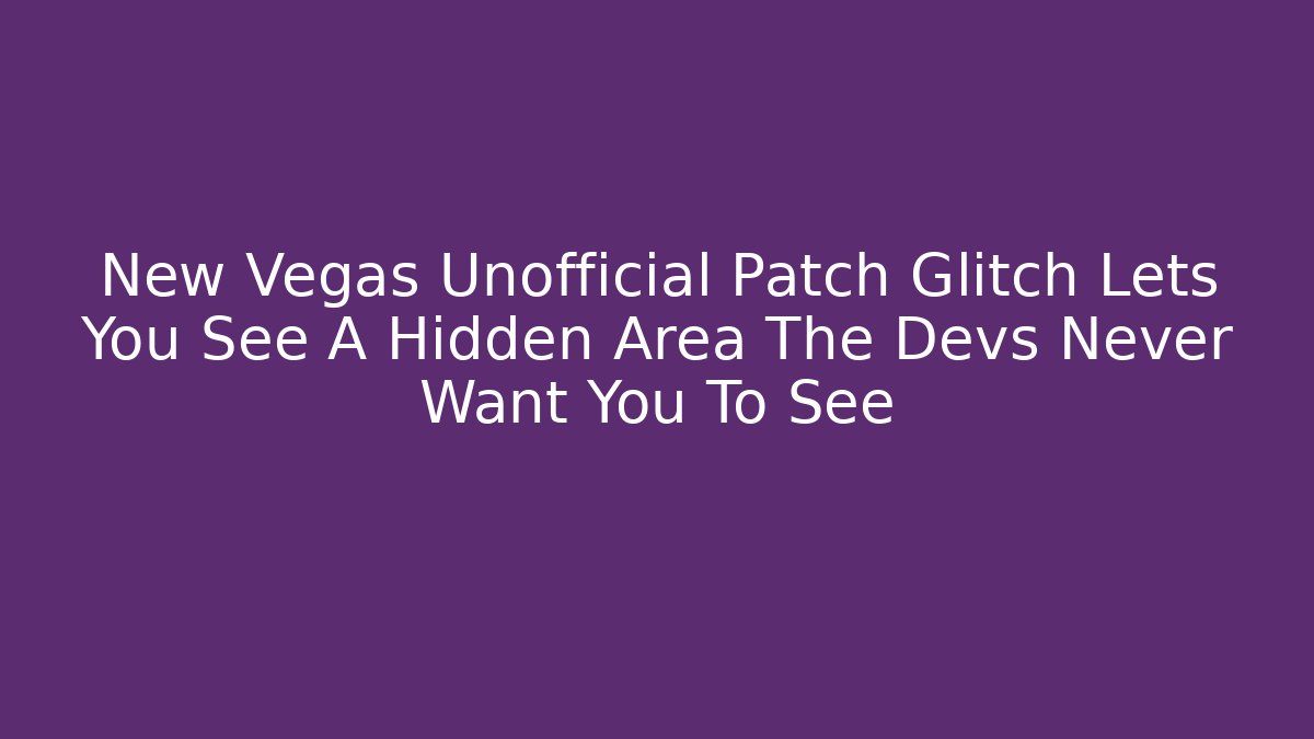 New Vegas Unofficial Patch Glitch Lets You See A Hidden Area The Devs Never Want You To See