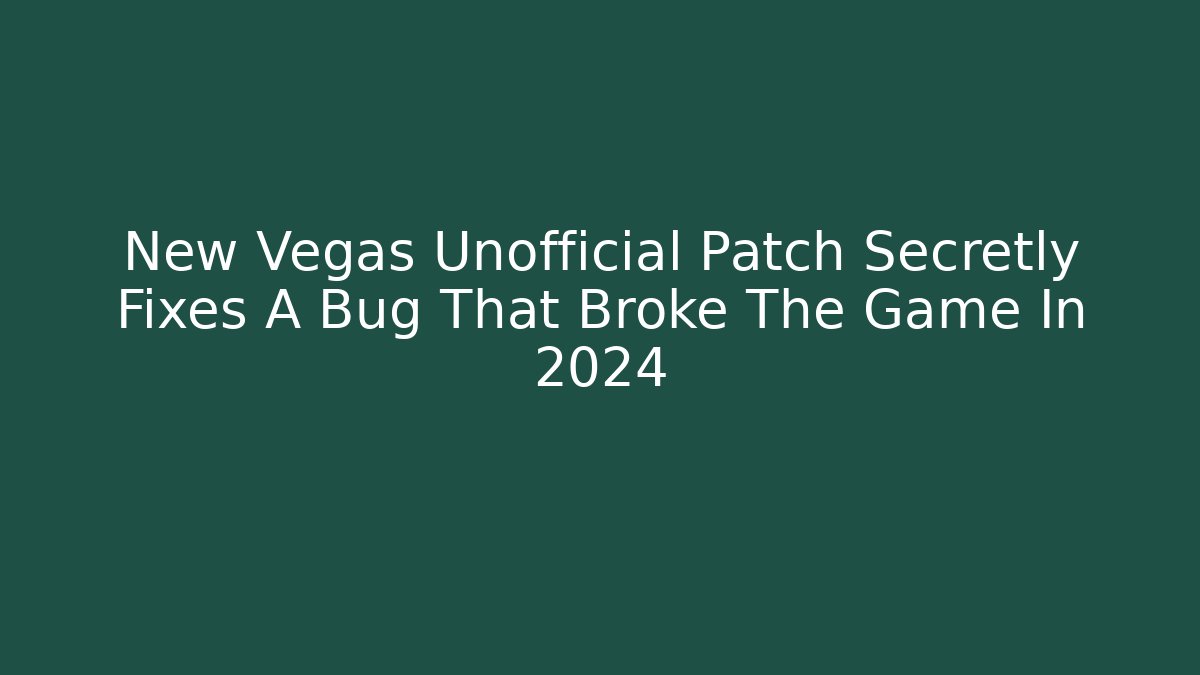 New Vegas Unofficial Patch Secretly Fixes A Bug That Broke The Game In 2024
