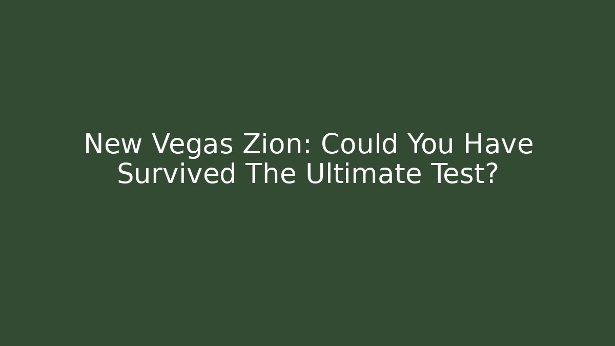 New Vegas Zion: Could You Have Survived The Ultimate Test?