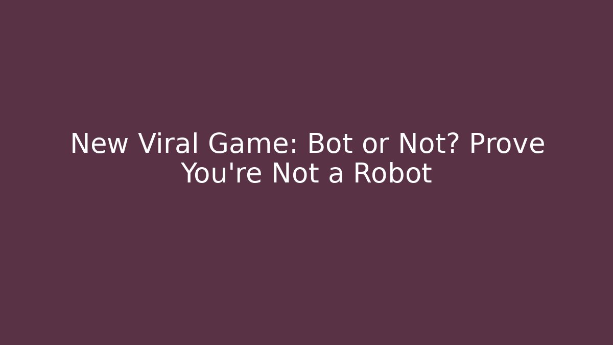 New Viral Game: Bot or Not? Prove You’re Not a Robot