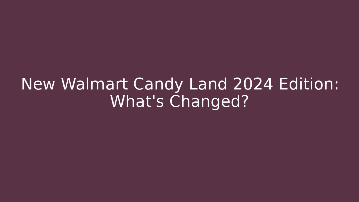 New Walmart Candy Land 2024 Edition: What’s Changed?