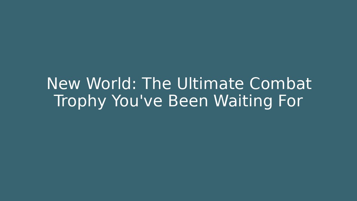 New World: The Ultimate Combat Trophy You've Been Waiting For