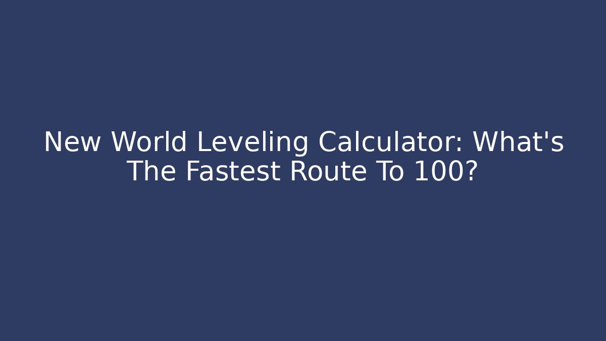New World Leveling Calculator: What's The Fastest Route To 100?
