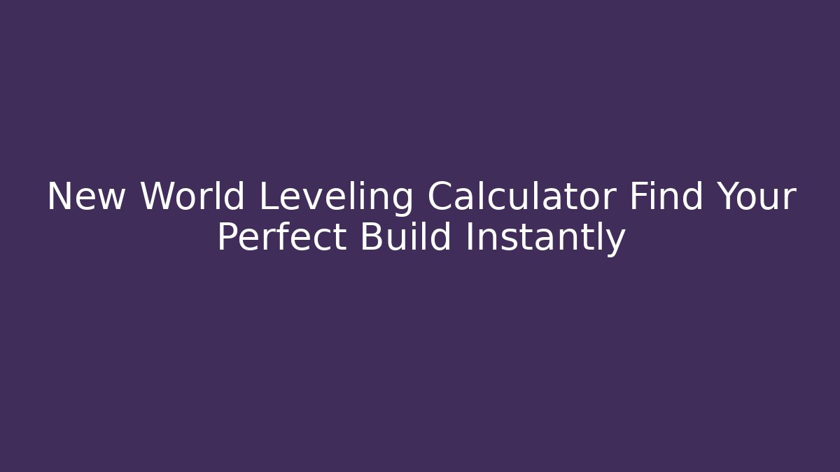 New World Leveling Calculator Find Your Perfect Build Instantly