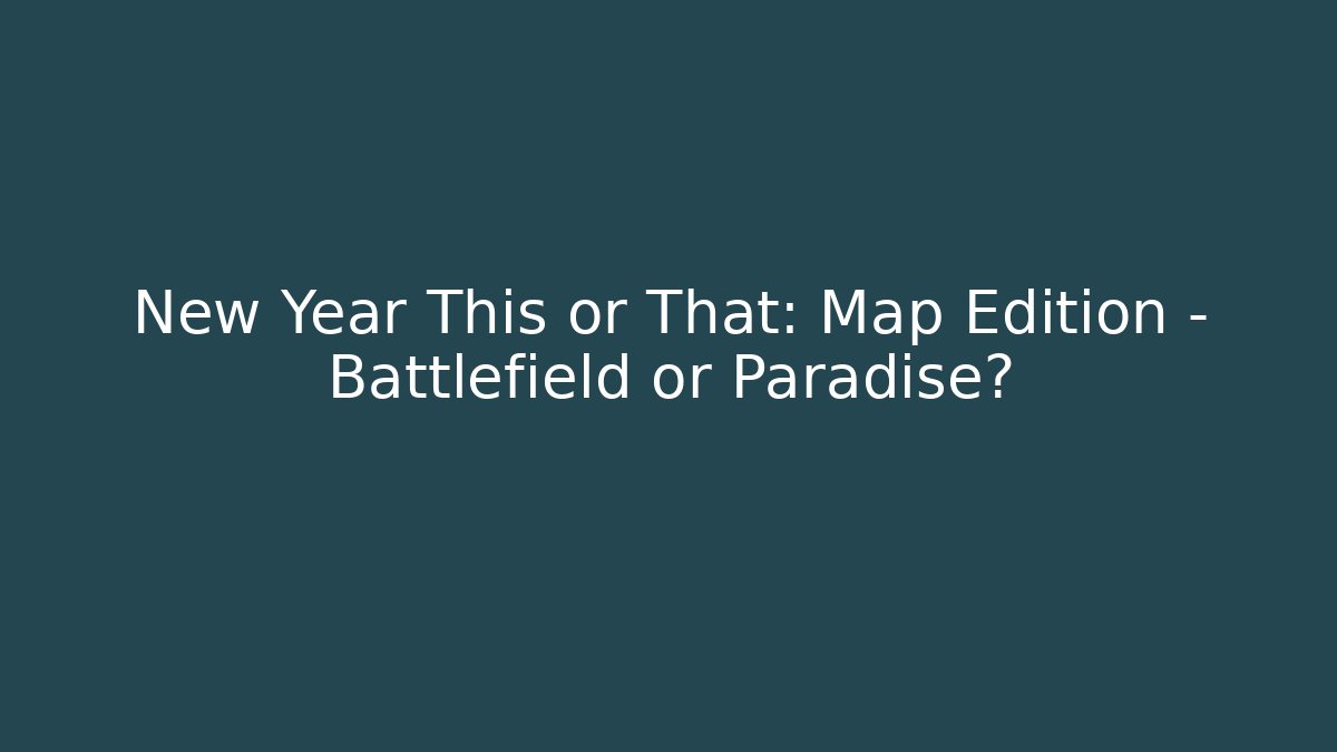 New Year This or That: Map Edition - Battlefield or Paradise?
