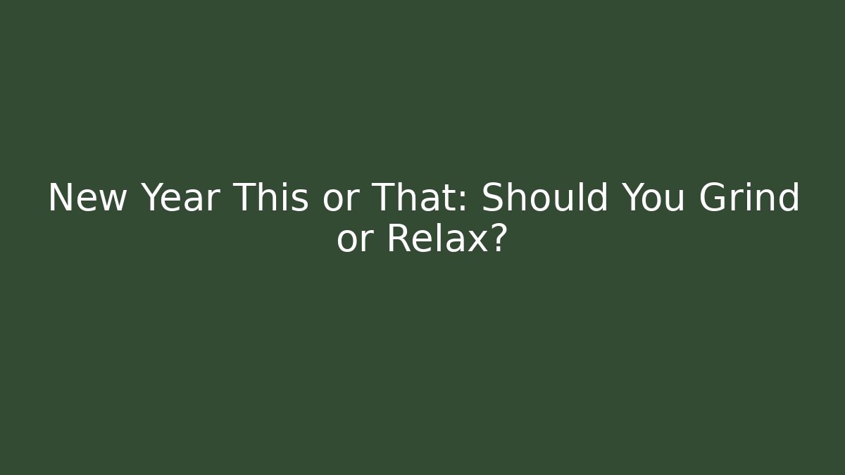 New Year This or That: Should You Grind or Relax?
