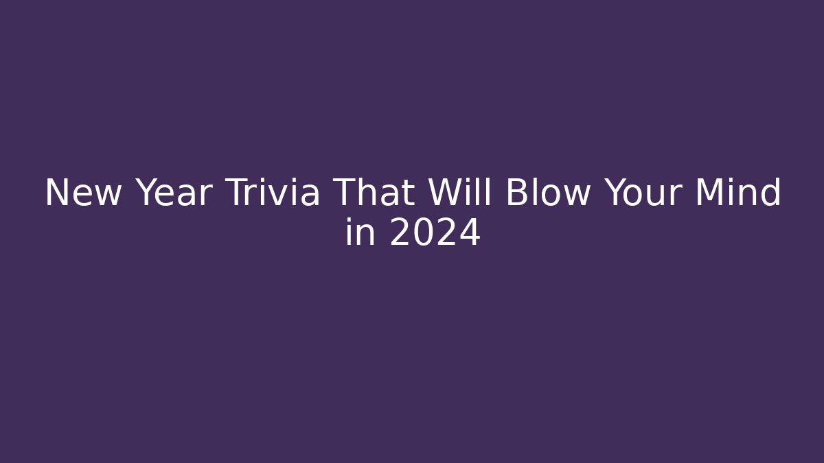 New Year Trivia That Will Blow Your Mind in 2024