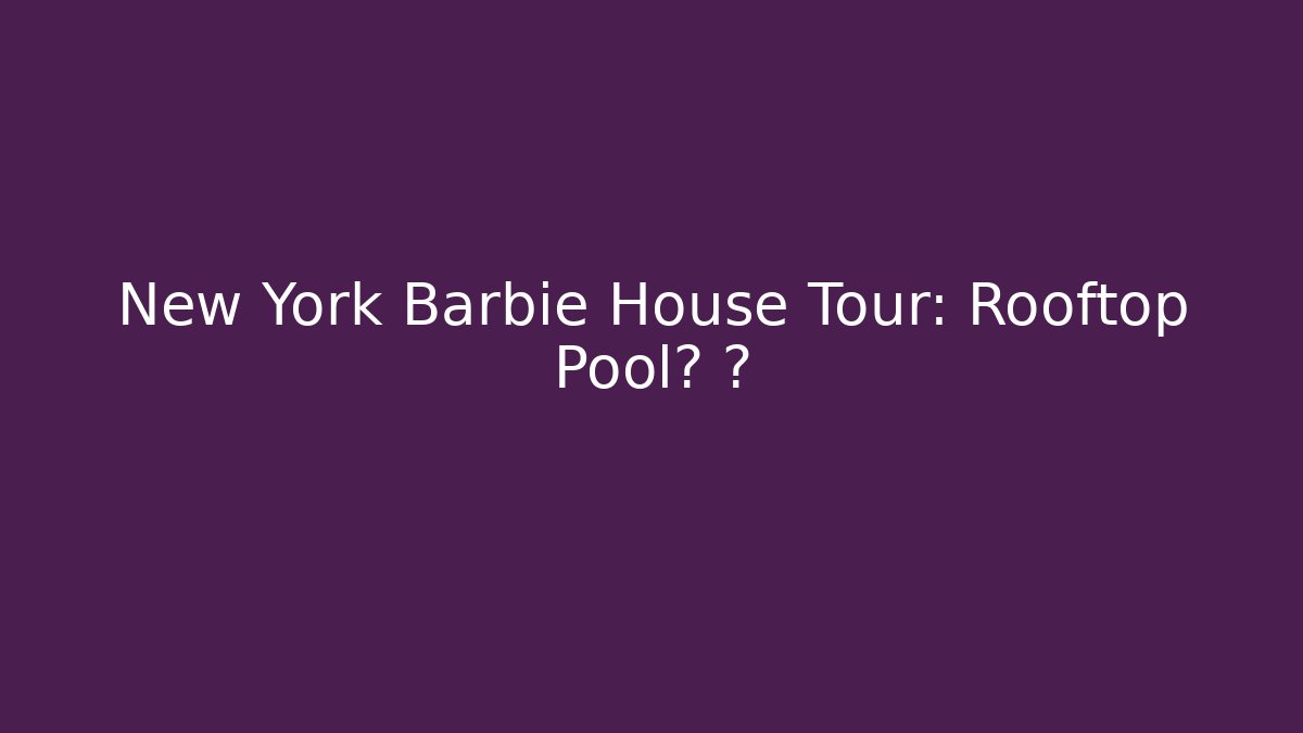 New York Barbie House Tour: Rooftop Pool? 🗽