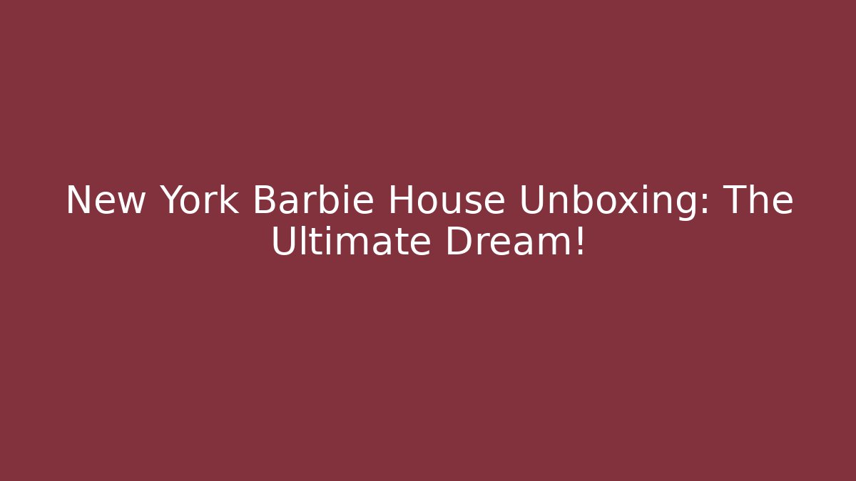 New York Barbie House Unboxing: The Ultimate Dream!