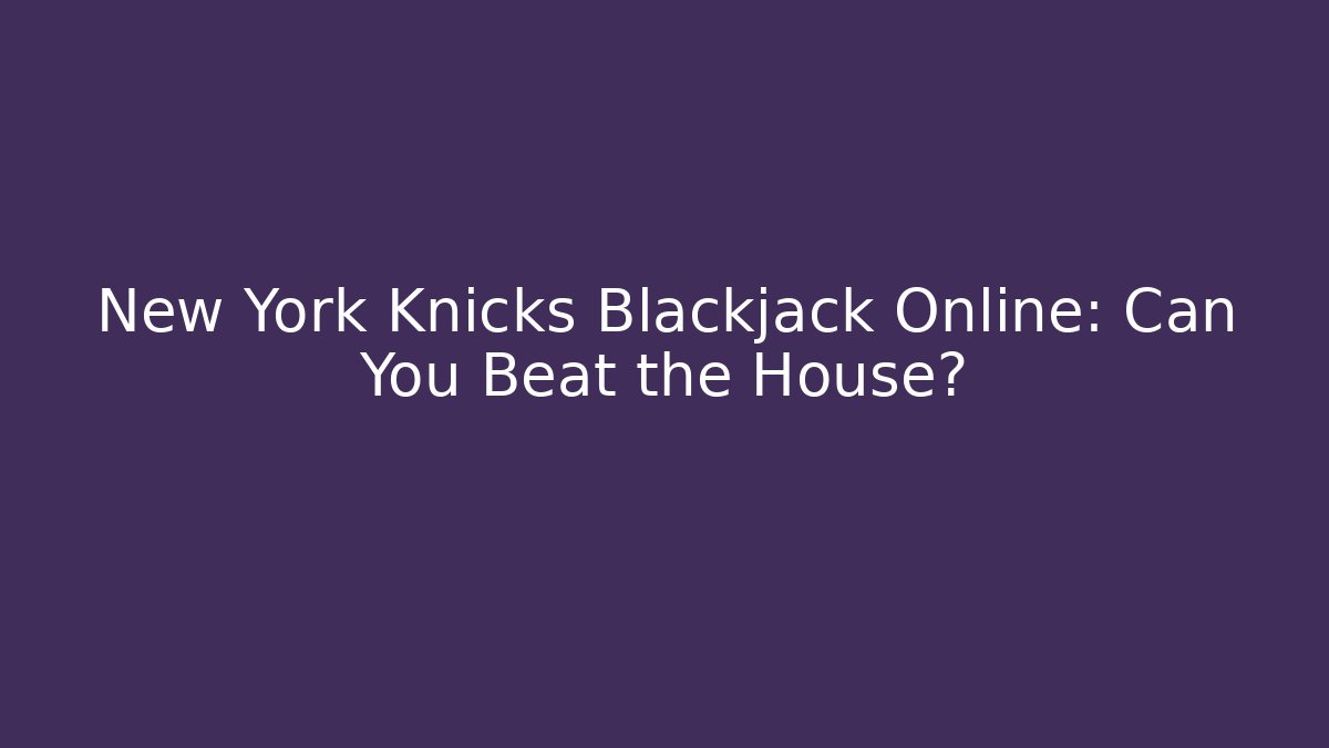 New York Knicks Blackjack Online: Can You Beat the House?