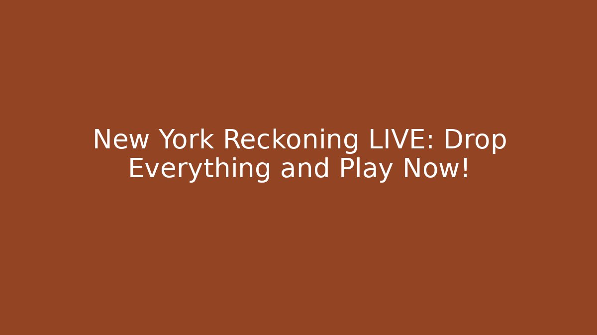New York Reckoning LIVE: Drop Everything and Play Now!