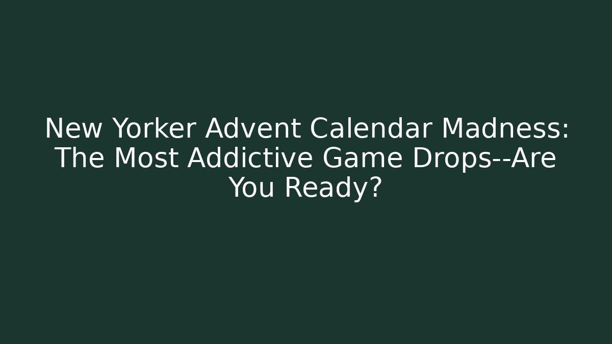 New Yorker Advent Calendar Madness: The Most Addictive Game Drops—Are You Ready?