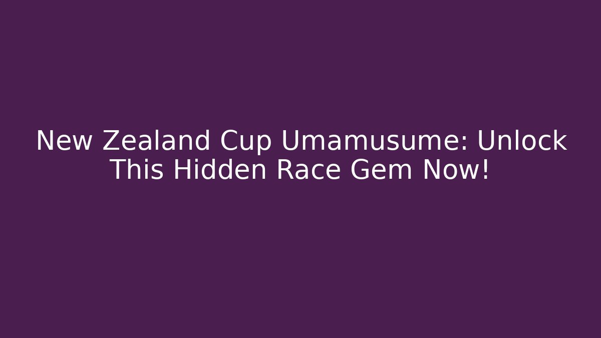 New Zealand Cup Umamusume: Unlock This Hidden Race Gem Now!