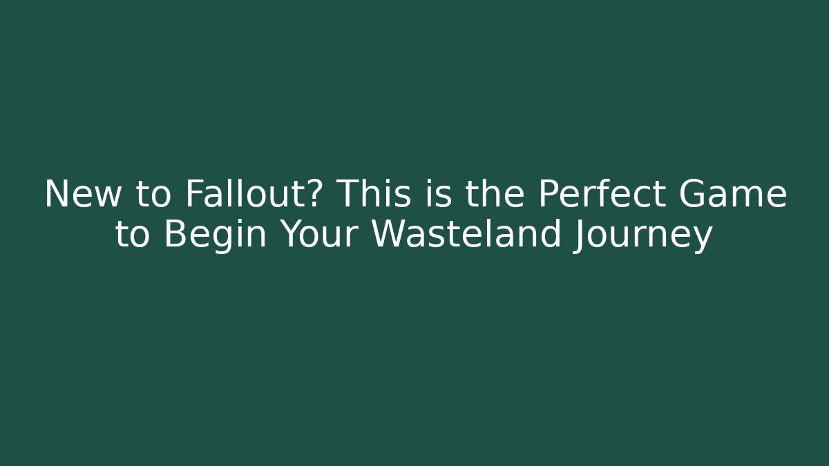 New to Fallout? This is the Perfect Game to Begin Your Wasteland Journey