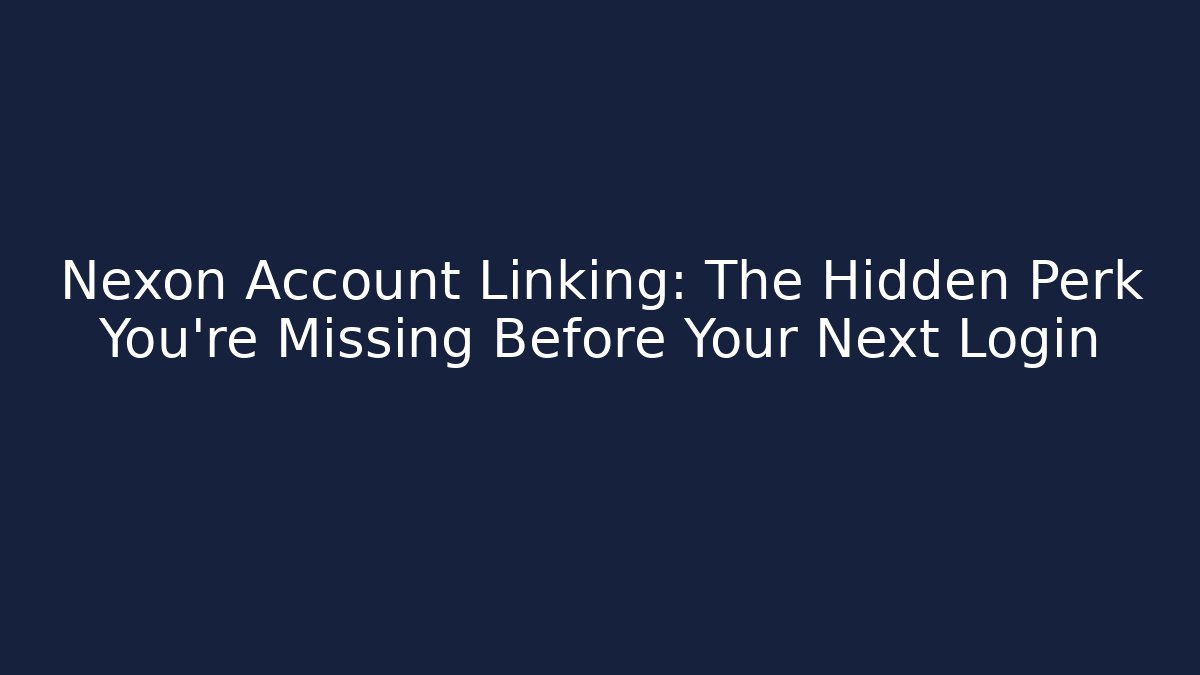 Nexon Account Linking: The Hidden Perk You’re Missing Before Your Next Login